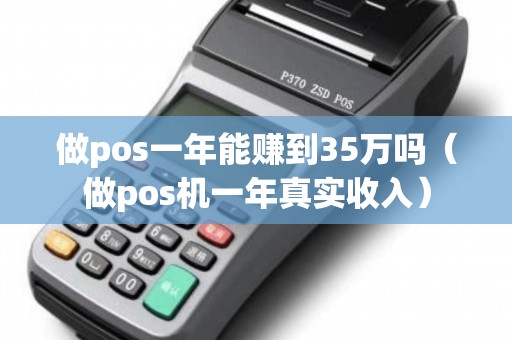 做pos一年能赚到35万吗（做pos机一年真实收入）