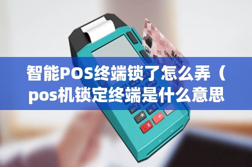 智能POS终端锁了怎么弄（pos机锁定终端是什么意思）