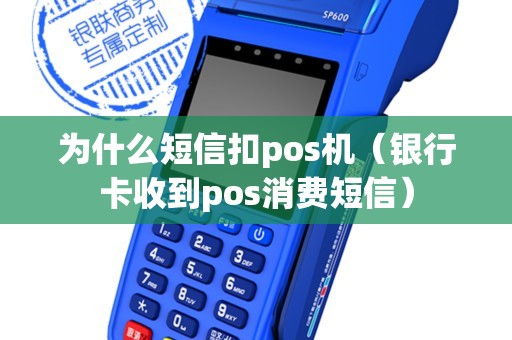 为什么短信扣pos机（银行卡收到pos消费短信）